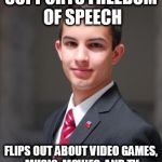 College Conservative  | SUPPORTS FREEDOM OF SPEECH FLIPS OUT ABOUT VIDEO GAMES, MUSIC, MOVIES, AND TV | image tagged in college conservative,goofy stupid conservative college student,conservative hypocrisy,conservative bias,conservative logic | made w/ Imgflip meme maker