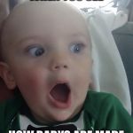 OMG baby
 | WHEN YOU SEE; HOW BABYS ARE MADE | image tagged in baby surprised,memes | made w/ Imgflip meme maker