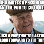 shooter politician | A DIPLOMAT IS A PERSON WHO CAN TELL YOU TO GO TO HELL; IN SUCH A WAY THAT YOU ACTUALLY LOOK FORWARD TO THE TRIP. | image tagged in shooter politician | made w/ Imgflip meme maker
