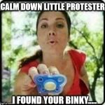 There there now | CALM DOWN LITTLE PROTESTER; I FOUND YOUR BINKY..... | image tagged in protestor binky,protester of the protests,memester,memes | made w/ Imgflip meme maker