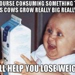 dairy clearly makes you smarter | OF COURSE CONSUMING SOMETHING THAT MAKES COWS GROW REALLY BIG REALLY FAST; WILL HELP YOU LOSE WEIGHT | image tagged in milk baby,milk,dairy,weight loss,wishful thinking,nutrition | made w/ Imgflip meme maker