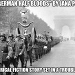 German soldiers  | THE "GERMAN HALF BLOODS" BY JANA PETKEN; A HISTORICAL FICTION STORY SET IN A TROUBLED TIME | image tagged in german soldiers | made w/ Imgflip meme maker
