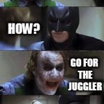 joker | HOW DO YOU KILL A CIRCUS? HOW? GO FOR THE JUGGLER | image tagged in joker | made w/ Imgflip meme maker