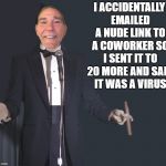 I accidentally emailed a nude link to a coworker  | I ACCIDENTALLY EMAILED A NUDE LINK TO A COWORKER SO I SENT IT TO 20 MORE AND SAID IT WAS A VIRUS | image tagged in comedian coollew | made w/ Imgflip meme maker