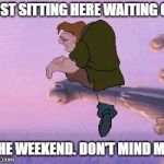 Hump Day | JUST SITTING HERE WAITING ON; THE WEEKEND. DON'T MIND ME. | image tagged in hump day | made w/ Imgflip meme maker