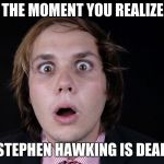 Stephen Hawking is Dead | THE MOMENT YOU REALIZE; STEPHEN HAWKING IS DEAD | made w/ Imgflip meme maker