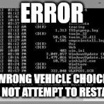 Command Prompt | ERROR; WRONG VEHICLE CHOICE DO NOT ATTEMPT TO RESTART | image tagged in command prompt | made w/ Imgflip meme maker