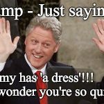Trump - Stormy has a dress? | "Trump - Just sayin' . . . Stormy has 'a dress'!!! No wonder you're so quiet!" | image tagged in guilty,trump and stormy,evidence,trump,stormy daniels,bill clinton | made w/ Imgflip meme maker