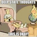 world burns | DEEP STATE THOUGHTS; THIS IS OKAY! | image tagged in world burns | made w/ Imgflip meme maker