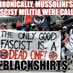 Dress for the job you want, Antifa fascists. | IRONICALLY, MUSSOLINI'S FASCIST MILITIA WERE CALLED; "BLACKSHIRTS." | image tagged in antifa - dead fascists,funny,blackshirts,fascist,stupid,history | made w/ Imgflip meme maker