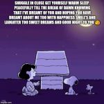 Good night  | SNUGGLE IN CLOSE GET YOURSELF WARM SLEEP PEACEFULLY TILL THE BREAK OF DAWN KNOWING THAT I'VE DREAMT OF YOU AND HOPING YOU HAVE DREAMT ABOUT ME TOO WITH HAPPINESS SMILE'S AND LAUGHTER TOO SWEET DREAMS AND GOOD NIGHT TO YOU 😘 | image tagged in good night | made w/ Imgflip meme maker