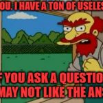 Angry Groundskeeper Willy  | I WARN YOU. I HAVE A TON OF USELESS FACTS. IF YOU ASK A QUESTION YOU MAY NOT LIKE THE ANSWER | image tagged in angry groundskeeper willy | made w/ Imgflip meme maker