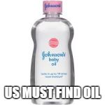 Baby Oil | US MUST FIND OIL | image tagged in baby oil | made w/ Imgflip meme maker