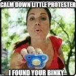 protestor binky | CALM DOWN LITTLE PROTESTER; I FOUND YOUR BINKY | image tagged in protestor binky | made w/ Imgflip meme maker