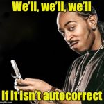Autocorrected  | We’ll, we’ll, we’ll; If it isn’t autocorrect | image tagged in ludacris texting,autocorrect,texting | made w/ Imgflip meme maker