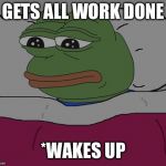 Pepe the frog | GETS ALL WORK DONE; *WAKES UP | image tagged in pepe the frog | made w/ Imgflip meme maker