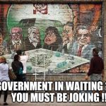 Corbyn's government in waiting? | GOVERNMENT IN WAITING ?        YOU MUST BE JOKING !!! | image tagged in corbyn's labour party,corbyn eww,party of hate,mcdonnell party of hate,communism socialism,anti semitism | made w/ Imgflip meme maker