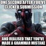 Dead Pool | ONE SECOND AFTER YOU'VE CLICKED SUBMISSION; AND REALISED THAT YOU'VE MADE A GRAMMAR MISTAKE | image tagged in dead pool | made w/ Imgflip meme maker