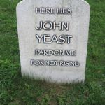 TOMBSTONE | HERE LIES; JOHN; YEAST; PARDON ME; FOR NOT RISING | image tagged in tombstone | made w/ Imgflip meme maker