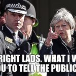 Theresa May Chemical Attack UK  | YES RIGHT LADS. WHAT I WANT YOU TO TELL THE PUBLIC IS | image tagged in theresa may chemical attack uk | made w/ Imgflip meme maker