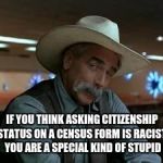 special kind of stupid | IF YOU THINK ASKING CITIZENSHIP STATUS ON A CENSUS FORM IS RACIST, YOU ARE A SPECIAL KIND OF STUPID | image tagged in special kind of stupid | made w/ Imgflip meme maker