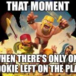 Clash Of Clans  | THAT MOMENT; WHEN THERE'S ONLY ONE COOKIE LEFT ON THE PLATE | image tagged in clash of clans | made w/ Imgflip meme maker