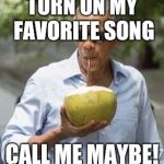 Obama Coconut | TURN ON MY FAVORITE SONG; CALL ME MAYBE! | image tagged in obama coconut | made w/ Imgflip meme maker