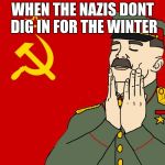 MEEEEEEME (Made by a friend) | WHEN THE NAZIS DONT DIG IN FOR THE WINTER | image tagged in feels good communism,adam sandler opera man,memes,funny,communism,ww2 | made w/ Imgflip meme maker