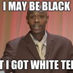 Chappelle's Show Do you know black people | I MAY BE BLACK; BUT I GOT WHITE TEETH | image tagged in chappelle's show do you know black people | made w/ Imgflip meme maker