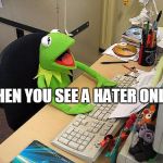 computer kermit | WHEN YOU SEE A HATER ONLINE | image tagged in computer kermit | made w/ Imgflip meme maker