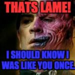 Two Face Knows | THATS LAME! I SHOULD KNOW I WAS LIKE YOU ONCE. | image tagged in two face knows | made w/ Imgflip meme maker