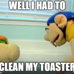 Jeffy Toaster | WELL I HAD TO; CLEAN MY TOASTER | image tagged in jeffy toaster | made w/ Imgflip meme maker