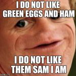 dank ramsey | I DO NOT LIKE GREEN EGGS AND HAM; I DO NOT LIKE THEM SAM I AM | image tagged in dank ramsey | made w/ Imgflip meme maker