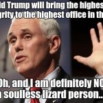  Mike Pence RFRA | "Donald Trump will bring the highest level of integrity to the highest office in the land.”; "Oh, and I am definitely NOT a soulless lizard person..." | image tagged in mike pence rfra | made w/ Imgflip meme maker