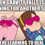 Gravity Falls | WHEN GRAVITY FALLS ISN’T RETURNING FOR ANOTHER SEASON; BUT YOU’RE LEARNING TO DEAL WITH IT | image tagged in gravity falls | made w/ Imgflip meme maker