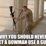 Unconventional Soldier | WHY YOU SHOULD NEVER LET A BOWMAN USE A GUN | image tagged in unconventional soldier | made w/ Imgflip meme maker