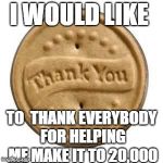 thank you cookie | I WOULD LIKE; TO  THANK EVERYBODY FOR HELPING ME MAKE IT TO 20,000 | image tagged in thank you cookie | made w/ Imgflip meme maker