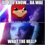 da wae | DO YOU KNOW... DA WAE; WHAT THE HELL? | image tagged in da wae | made w/ Imgflip meme maker
