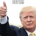 Trump thumb up | GOT IT!! | image tagged in trump thumb up | made w/ Imgflip meme maker