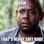 Forest Whitaker Eye | DAM; THAT'S HEAVY SHIT BABE | image tagged in forest whitaker eye | made w/ Imgflip meme maker