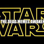 Star Wars Logo | THE DEAD MEMES AWAKEN | image tagged in star wars logo | made w/ Imgflip meme maker