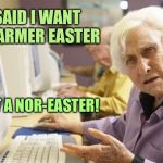 The weatherman has crap in his hearing aids again | I SAID I WANT A WARMER EASTER; NOT A NOR-EASTER! | image tagged in old lady,easter,cold,noreaster,spring,bad hearing | made w/ Imgflip meme maker
