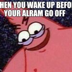 Patrick Meme | WHEN YOU WAKE UP BEFORE YOUR ALRAM GO OFF | image tagged in patrick meme | made w/ Imgflip meme maker