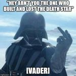 Darth Vader Flips You Off,,, | "HEY ARN'T YOU THE ONE WHO BUILT AND LOST THE DEATH STAR"; [VADER] | image tagged in darth vader flips you off   | made w/ Imgflip meme maker