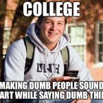 College Freshman | COLLEGE; MAKING DUMB PEOPLE SOUND SMART WHILE SAYING DUMB THINGS | image tagged in memes,college freshman | made w/ Imgflip meme maker