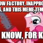 My Little Pony Meme Week, (YOU KNOW, FOR KIDS!) March 24-31-a xanderbrony event! | RAINBOW FACTORY, INAPPROPRIATE JOKES, AND THIS MEME TEMPLATE; YOU KNOW, FOR KIDS! | image tagged in scary mlp,my little pony meme week,my little pony,pinkie pie,chainsaw | made w/ Imgflip meme maker