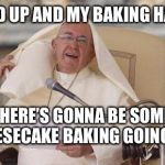 Pope hair flip | BRAID UP AND MY BAKING HAT ON; THERE’S GONNA BE SOME CHEESECAKE BAKING GOING ON! | image tagged in pope hair flip | made w/ Imgflip meme maker