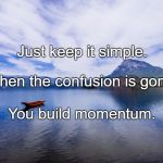 Peaceful scene | Just keep it simple. When the confusion is gone, You build momentum. | image tagged in peaceful scene | made w/ Imgflip meme maker