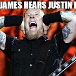 metallica | WHEN JAMES HEARS JUSTIN BIEBER | image tagged in metallica | made w/ Imgflip meme maker