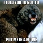 Angry Wolverine | I TOLD YOU TO NOT TO; PUT ME IN A MOVIE | image tagged in angry wolverine | made w/ Imgflip meme maker